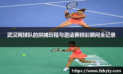 武汉网球队的拼搏历程与邀请赛精彩瞬间全记录
